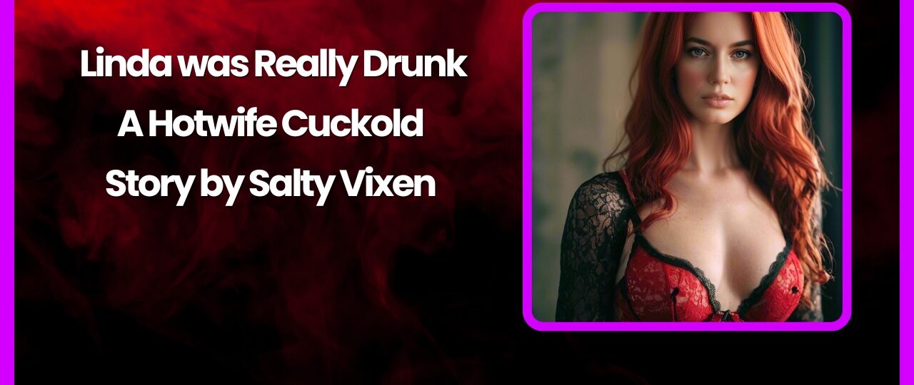 Linda was Really Drunk A Hotwife Cuckold Story by Salty Vixen