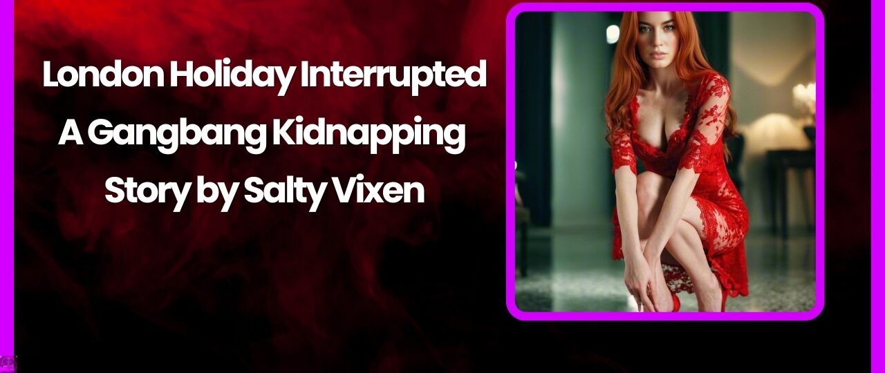 London Holiday Interrupted A Gangbang Kidnapping Story by Salty Vixen