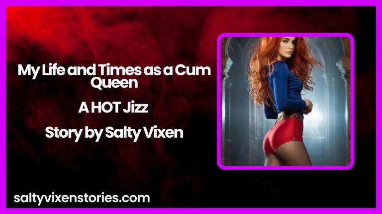 My Life and Times as a Cum Queen-A HOT Jizz Story by Salty Vixen