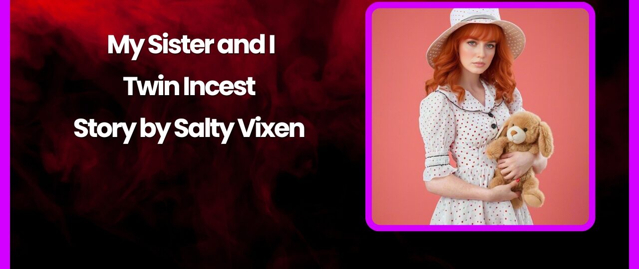 My Sister and I Twin Incest Story by Salty Vixen