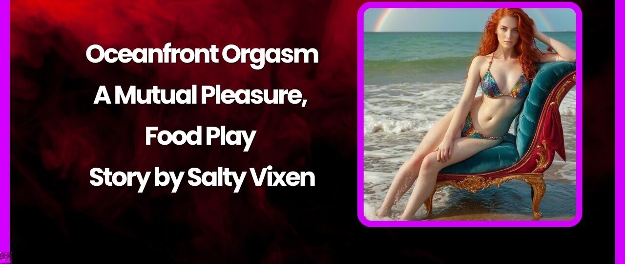 Oceanfront Orgasm A Mutual Pleasure Food Play Story by Salty Vixen story