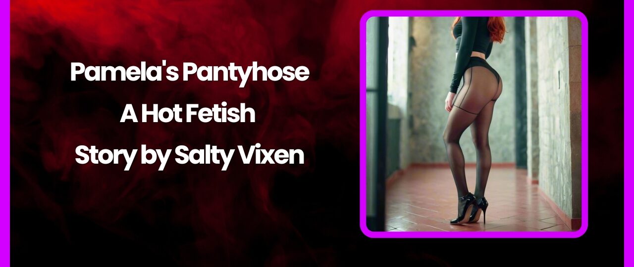 Pamelas Pantyhose A Hot Fetish Story by Salty Vixen