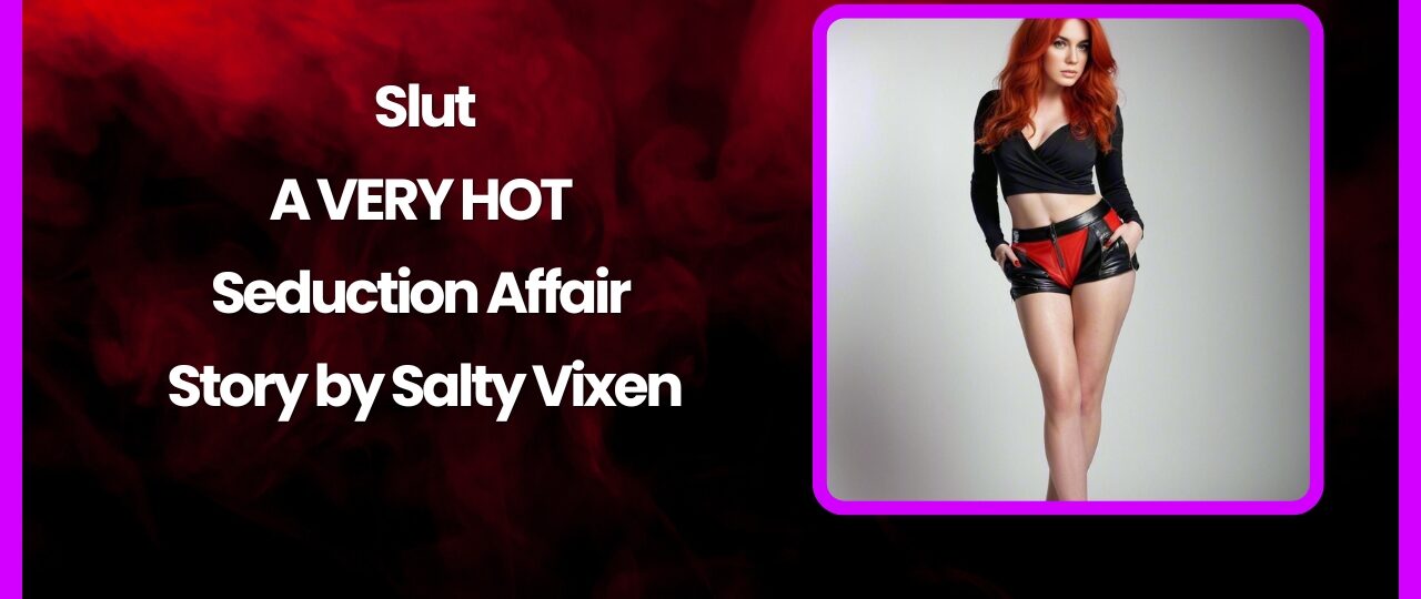 Slut A VERY HOT Seduction Affair Story by Salty Vixen