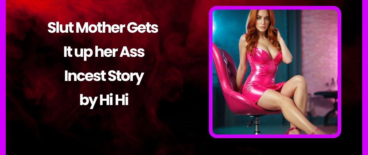 Slut Mother Gets It up her Ass Incest Story by Hi Hi