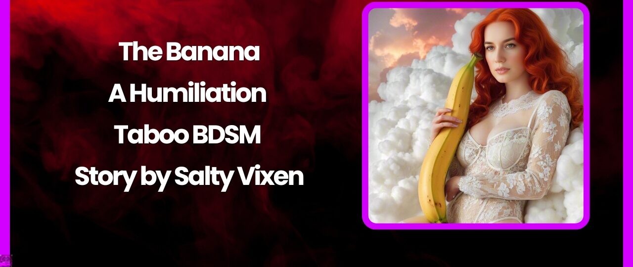 The Banana A Humiliation Taboo BDSM Story by Salty Vixen