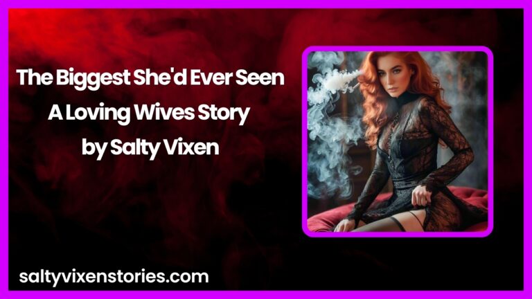 The Biggest She’d Ever Seen-A Loving Wives Story by Salty Vixen