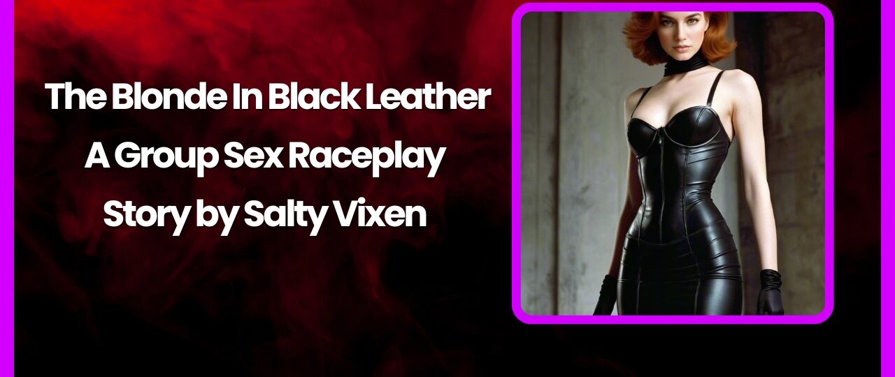 The Blonde In Black Leather A Group Sex Raceplay Story by Salty Vixen