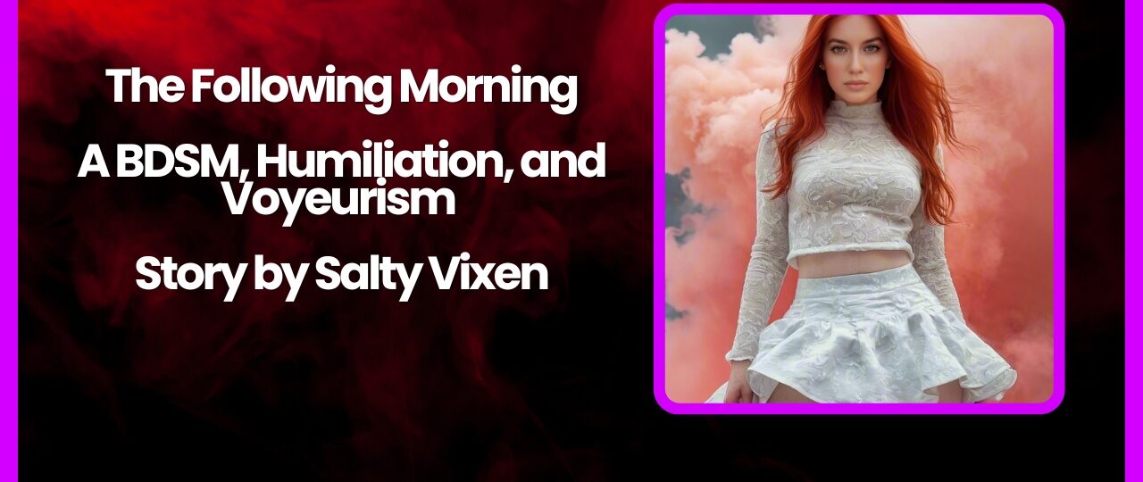 The Following Morning A BDSM Humiliation and Voyeurism Story by Salty Vixen