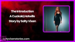 The Introduction-A Cuckold,Hotwife Story by Salty Vixen