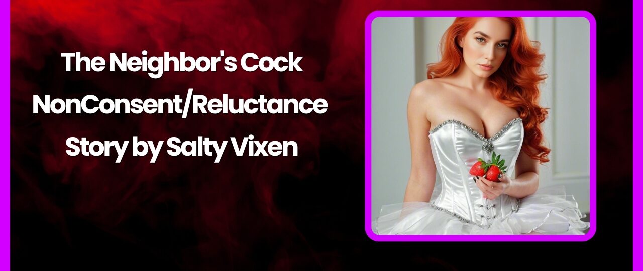 The Neighbors Cock NonConsentReluctance Story by Salty Vixen