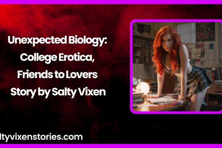 Unexpected Biology College Erotica Friends to Lovers Story by Salty Vixen