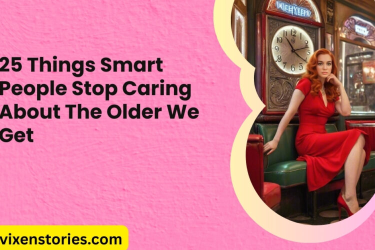 25 Things Smart People Stop Caring About The Older We Get