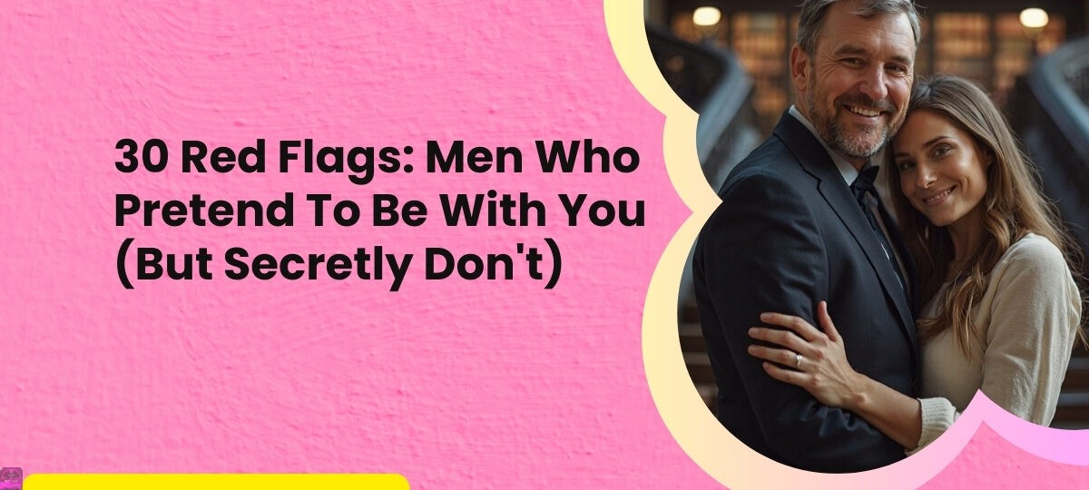 30 Red Flags Men Who Pretend To Be With You But Secretly Dont