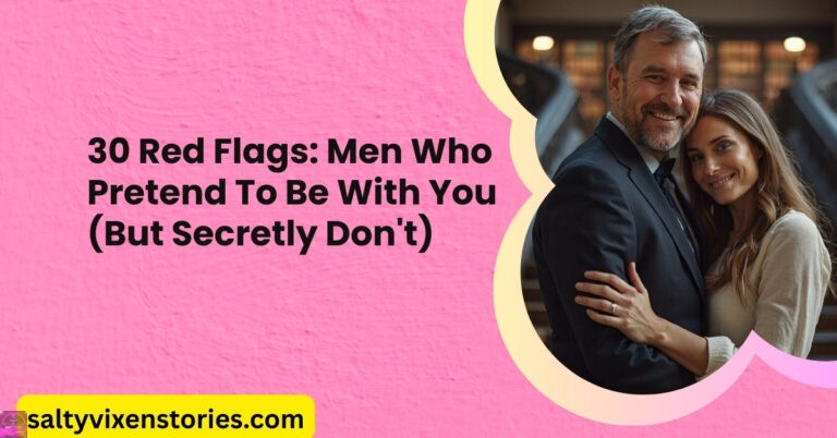 30 Red Flags: Men Who Pretend To Be With You (But Secretly Don’t)