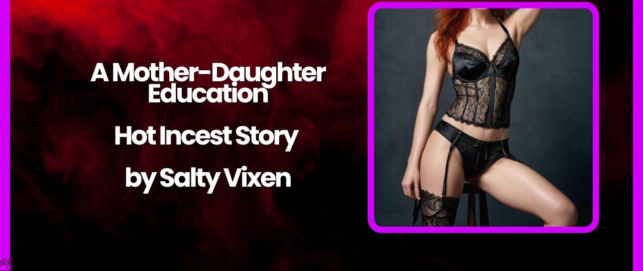 A Mother Daughter Education Hot Incest Story by Salty Vixen