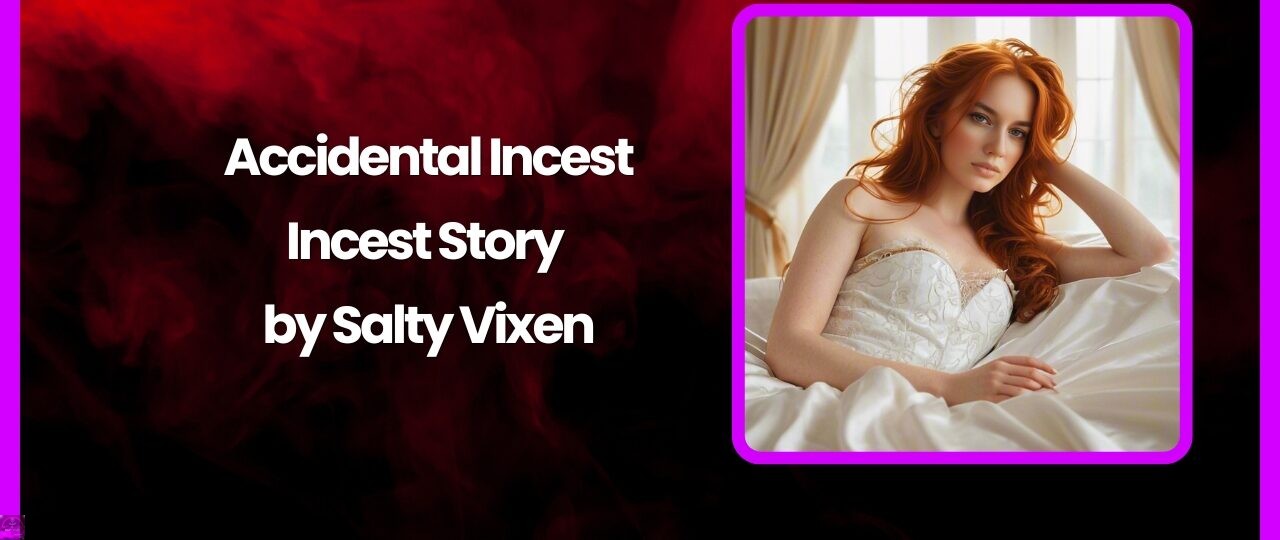 Accidental Incest Incest Story by Salty Vixen