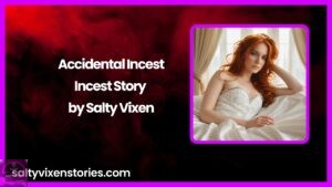 Accidental Incest-Incest Story by Salty Vixen