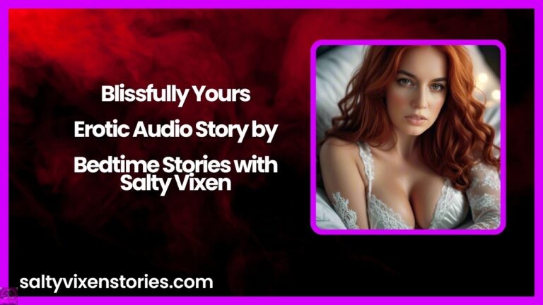 Blissfully Yours-Erotic Audio Story by Bedtime Stories with Salty Vixen