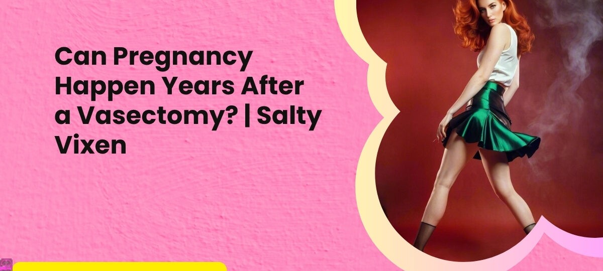 Can Pregnancy Happen Years After a Vasectomy Salty Vixen