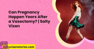 Can Pregnancy Happen Years After a Vasectomy? | Salty Vixen