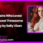 Cousins Who Loved Me Incest Threesome Story by Salty Vixen