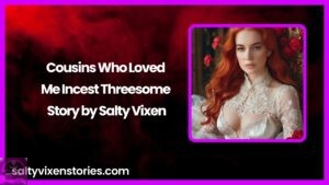 Cousins Who Loved Me-Incest Threesome Story by Salty Vixen