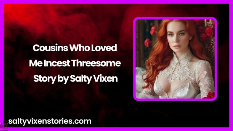 Cousins Who Loved Me-Incest Threesome Story by Salty Vixen