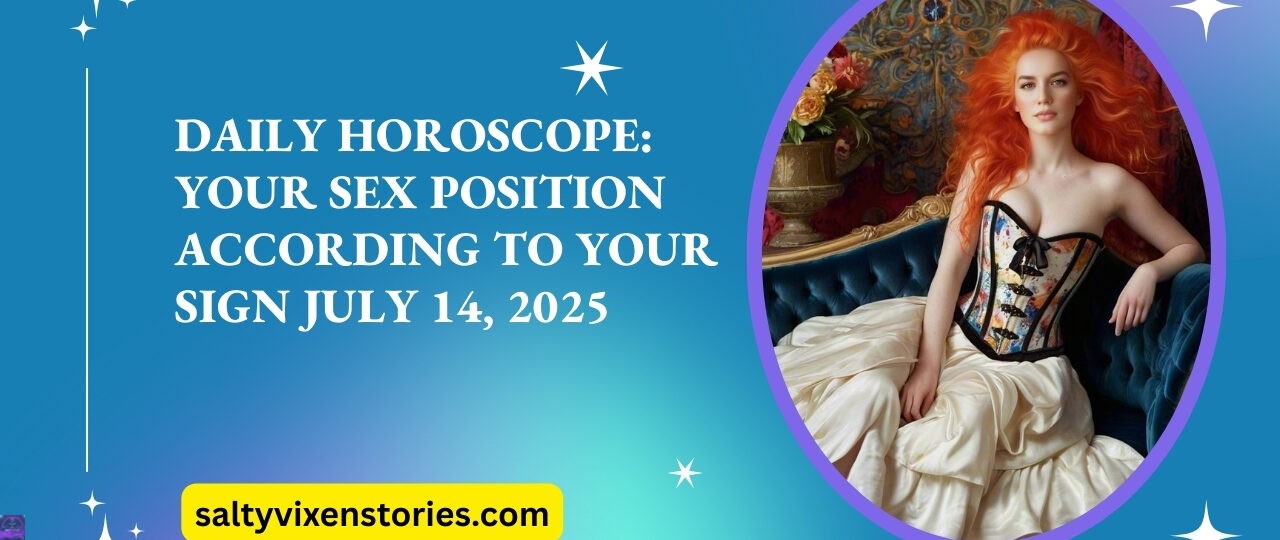 Daily Horoscope Your Sex Position According to Your Sign July 14 2025