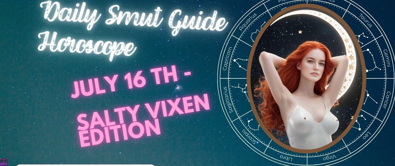 Daily Smut Guide Horoscope July 16th Salty Vixen Edition