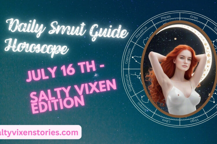 Daily Smut Guide Horoscope July 16th Salty Vixen Edition