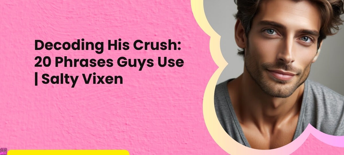 Decoding His Crush 20 Phrases Guys Use Salty Vixen