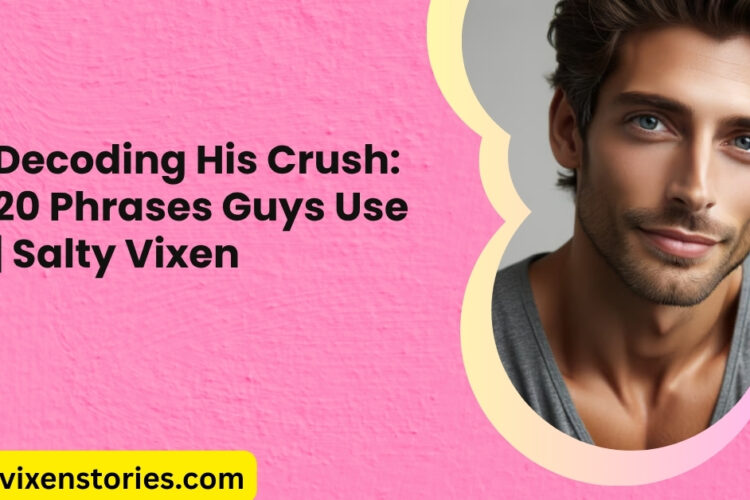 Decoding His Crush 20 Phrases Guys Use Salty Vixen