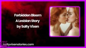 Forbidden Bloom-A Lesbian Story by Salty Vixen