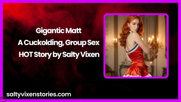 Gigantic Matt-A Cuckolding, Group Sex HOT Story by Salty Vixen