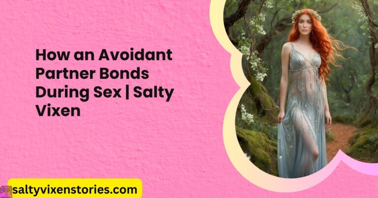 How an Avoidant Partner Bonds During Sex | Salty Vixen