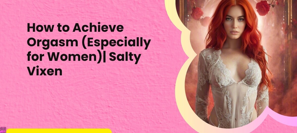 How to Achieve Orgasm Especially for Women Salty Vixen