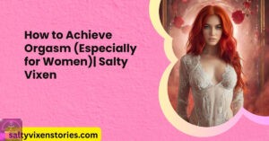 How to Achieve Orgasm (Especially for Women)| Salty Vixen