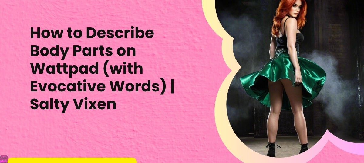 How to Describe Body Parts on Wattpad with Evocative Words Salty Vixen