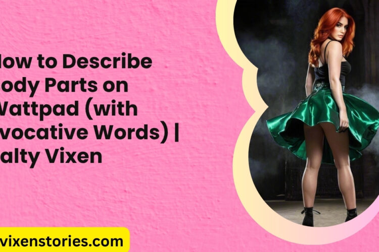 How to Describe Body Parts on Wattpad with Evocative Words Salty Vixen