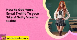 How to Get more Smut Traffic To your Site: A Salty Vixen’s Guide