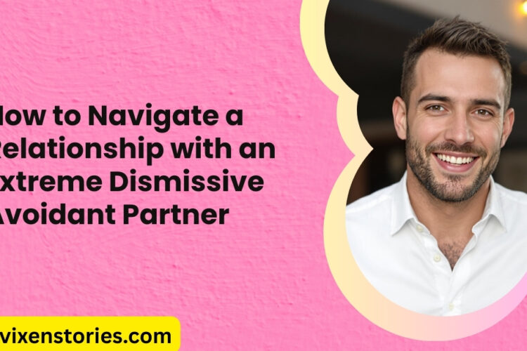 How to Navigate a Relationship with an Extreme Dismissive Avoidant Partner