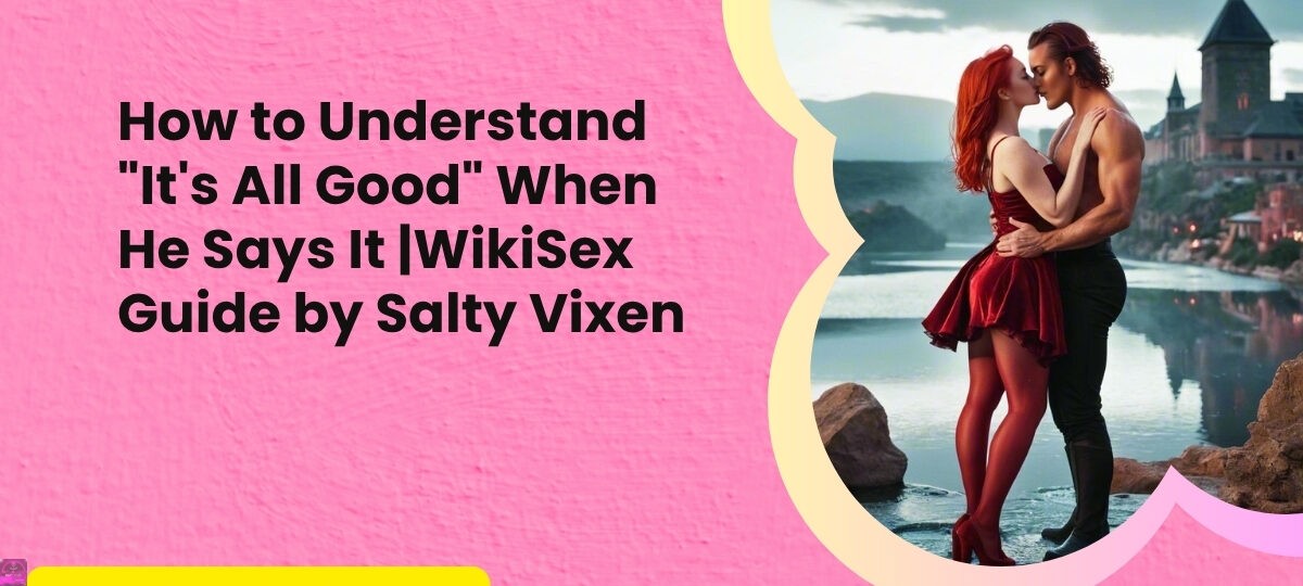 How to Understand 22Its All Good22 When He Says It WikiSex Guide by Salty Vixen 1