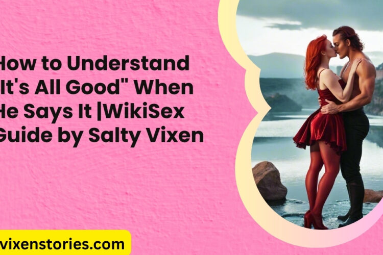 How to Understand 22Its All Good22 When He Says It WikiSex Guide by Salty Vixen 1