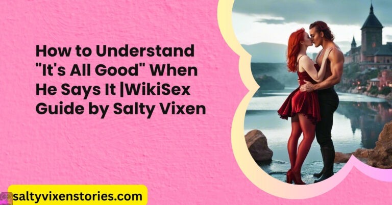 How to Understand “It’s All Good” When He Says It |WikiSex Guide by Salty Vixen