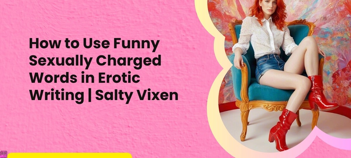 How to Use Funny Sexually Charged Words in Erotic Writing Salty Vixen