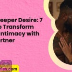 Ignite Deeper Desire 7 Ways to Transform Sexual Intimacy with Your Partner