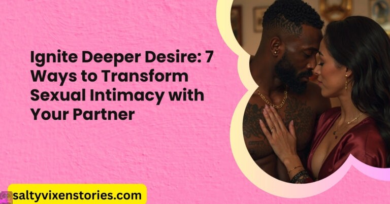 Ignite Deeper Desire: 7 Ways to Transform Sexual Intimacy with Your Partner