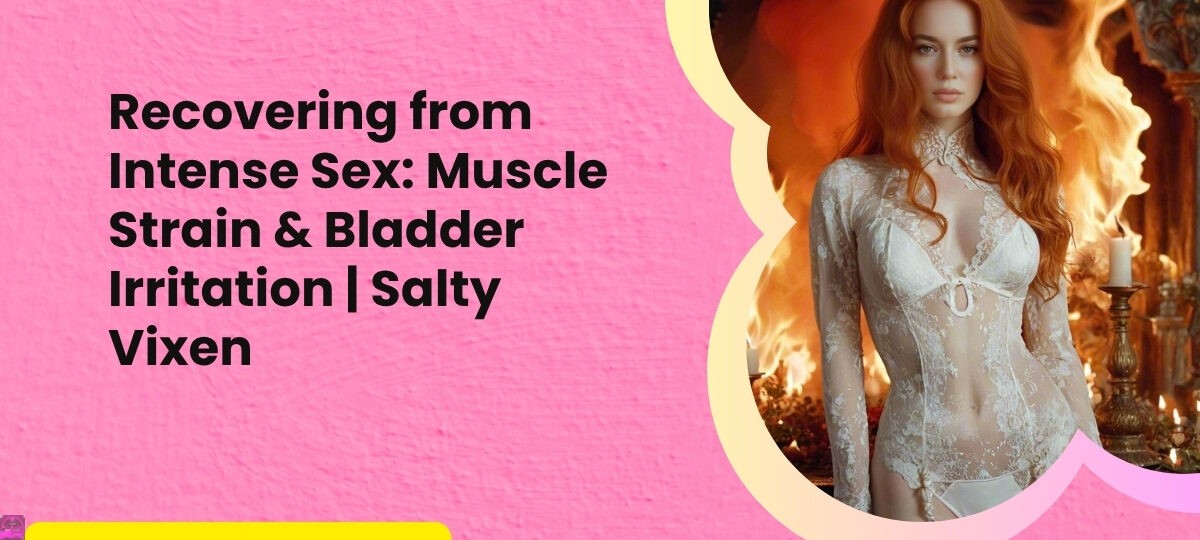 Recovering from Intense Sex Muscle Strain Bladder Irritation Salty Vixen