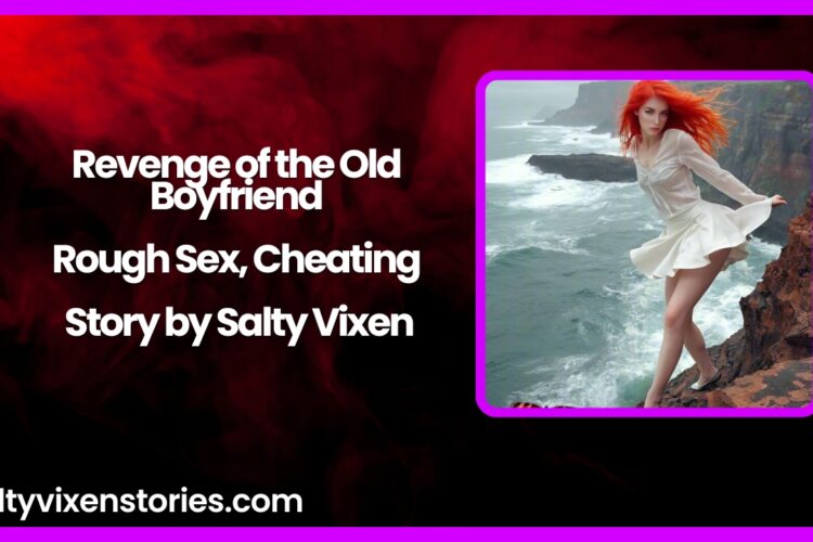 Revenge of the Old Boyfriend Rough Sex Cheating Story by Salty Vixen
