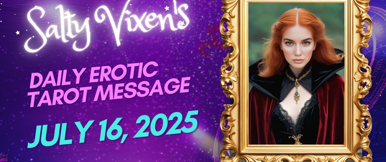 Salty Vixens Daily Erotic Tarot Message July 16 2025